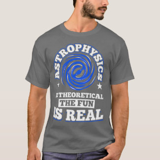 Astrophysics is Theoretical the Fun is Real Space  T-Shirt