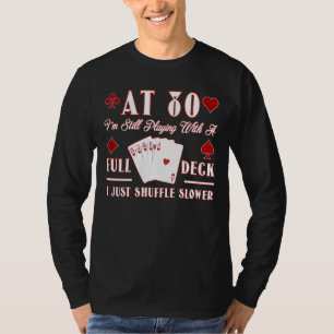 At 80 I'm Still Playing With A Full Deck I Just Sh T-Shirt