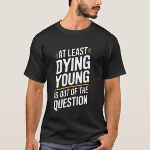 At Least Dying Young Is Out Of The Question Women T-Shirt