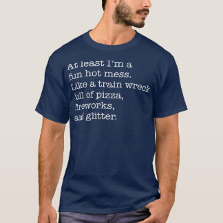 At Least I'm a Fun Hot Mess Like A Train Wreck Ful T-Shirt