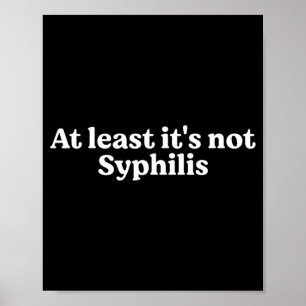 At Least It's Not Syphilis Funny Quote  Poster