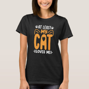 At Least My Cat Loves Me  Cat  Kitty Cats Mom Dad T-Shirt