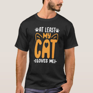 At Least My Cat Loves Me Cat Kitty Cats Mum Dad T-Shirt