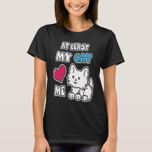 At Least My Cat Loves Me Cute White Kitty Cat Kit T-Shirt