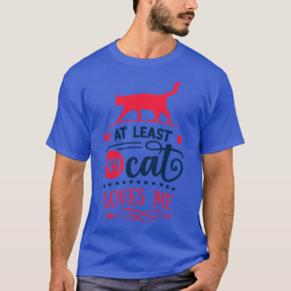 At Least My Cat Loves Me T-Shirt
