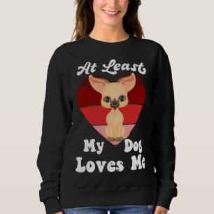 At Least My Dog Loves Me Dog Mum Dog Chihuahua Sweatshirt