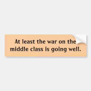 At least the war on the middle class is going w... bumper sticker