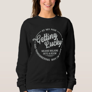 At My Age Getting Lucky Means Remembering Why I Sweatshirt