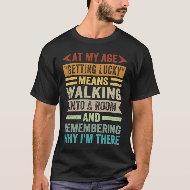 At My Age Getting Lucky Means  Remembering Why I'm T-Shirt (Front)