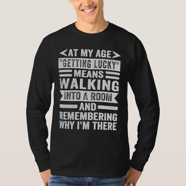 At My Age Getting Lucky Means  Remembering Why I'm T-Shirt (Front)