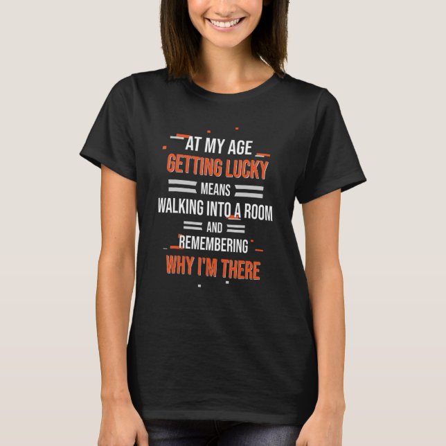 At My Age Getting Lucky Means Walking Into A Room  T-Shirt (Front)