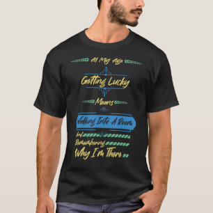 At My Age Getting Lucky Means Walking Into A Room  T-Shirt