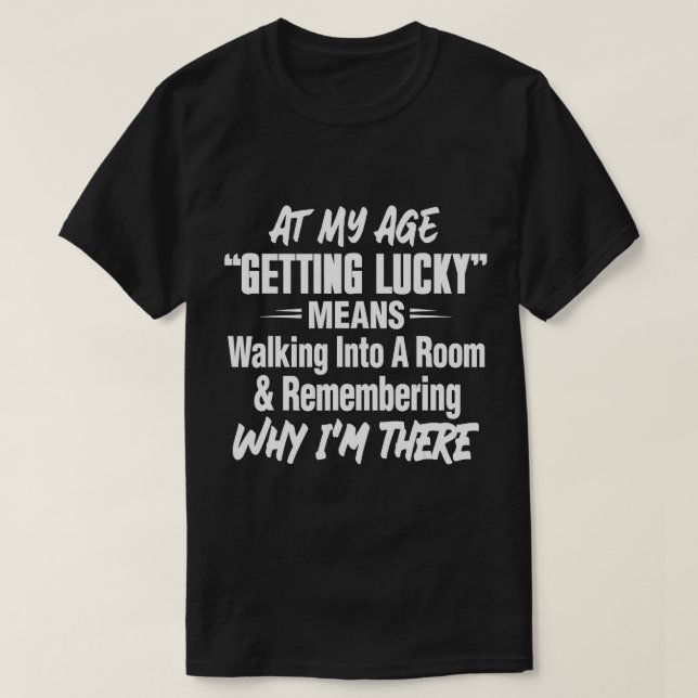 At My Age Getting Lucky Means Walking Into A Room  T-Shirt (Design Front)