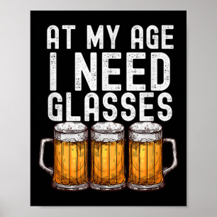 At My Age I Need Gles - Funny Beer Drinking Poster