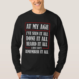 At My Age I've Seen It All Done It All Heard It Al T-Shirt