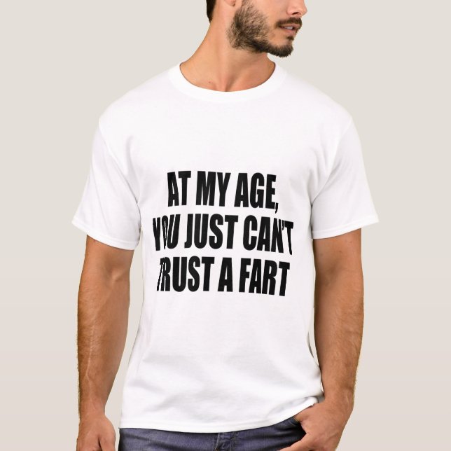 At My Age, You Just Can't Trust a Fart Funny  T-Shirt (Front)
