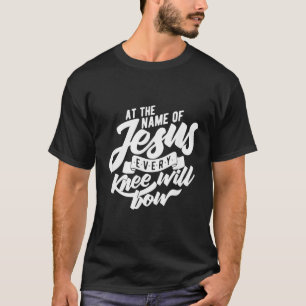 At the Name Of Jesus Every Knee Will Bow T-Shirt