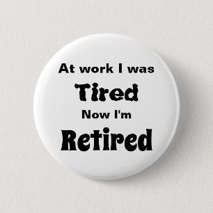 At work I Was Tired, Now I’m Retired 6 Cm Round Badge