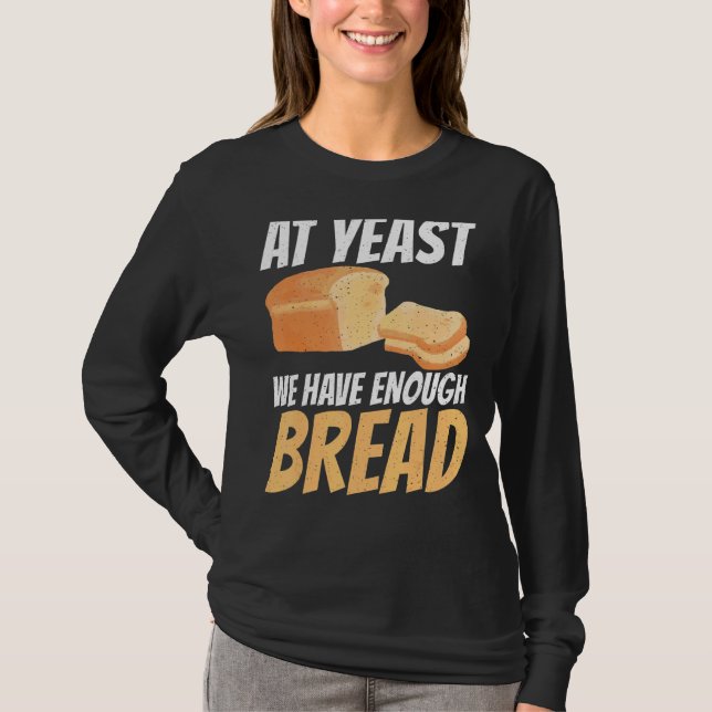 At Yeast We Have Enough Bread T-Shirt (Front)
