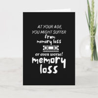 At your age, you might suffer from memory loss or