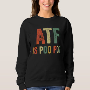 ATF Is Poo Poo  Joke Viral Meme Sarcastic Slang Sa Sweatshirt