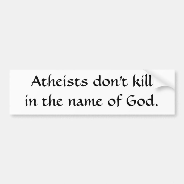 Atheists don't killin the name of God. Bumper Sticker (Front)