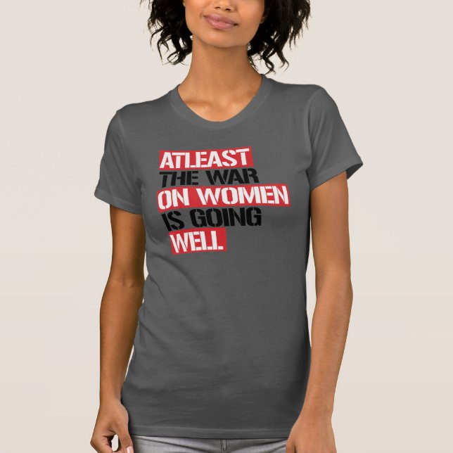 Atleast the War on Women is going well T-Shirt (Front)