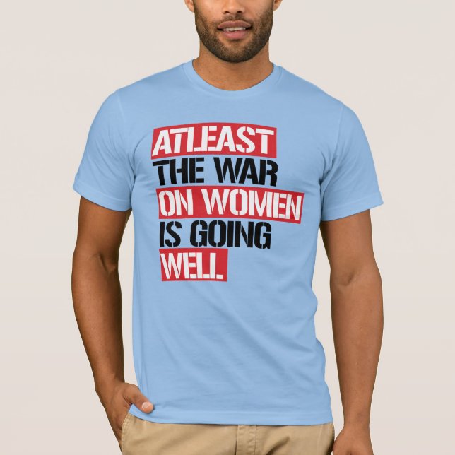 Atleast the War on Women is going well T-Shirt (Front)