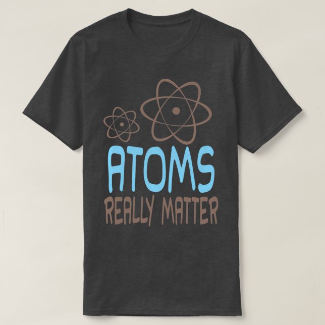 Atoms Really Matter T-Shirt (Design Front)