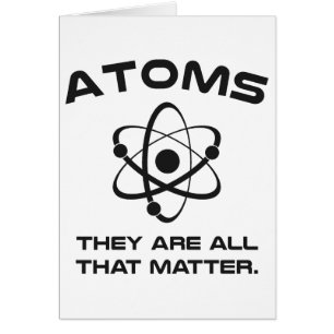 Atoms They're All That Matter