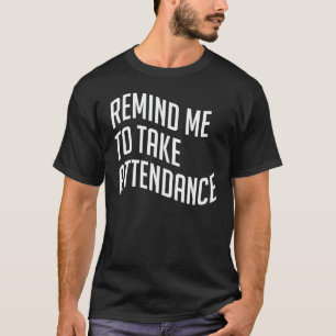 Attendance Teacher Attendance Remind Me To Take At T-Shirt