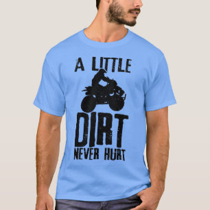 ATV A Little Dirt Never Hurt 4 Wheeler Quad Bike F T-Shirt