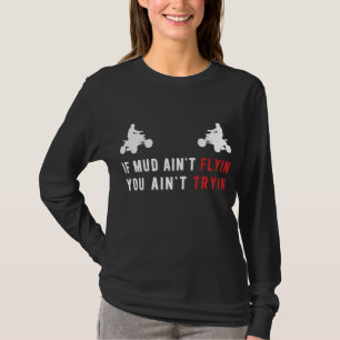 ATV Gifts If Mud Ain't Flyin You Ain't Tryin Four  T-Shirt