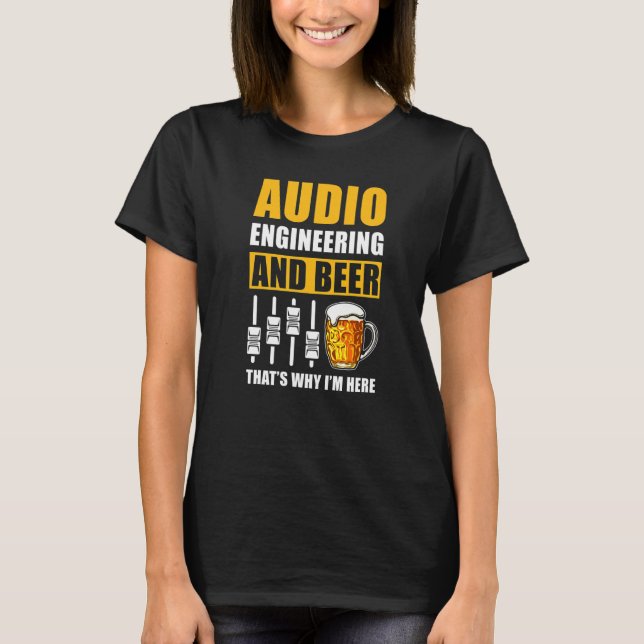 Audio Engineering And Beer Thats Why Im Here T-Shirt (Front)