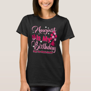 August Is My Birthday Month Yep The Whole Month Wo T-Shirt