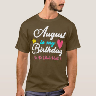 August Is My Birthday Month Yes The Whole Month Fu T-Shirt