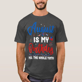 August Is My Birthday The Whole Month August Birth T-Shirt