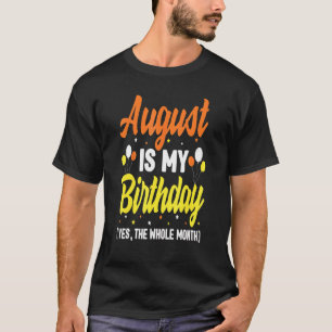 August Is My Birthday Yes The Whole Month August B T-Shirt