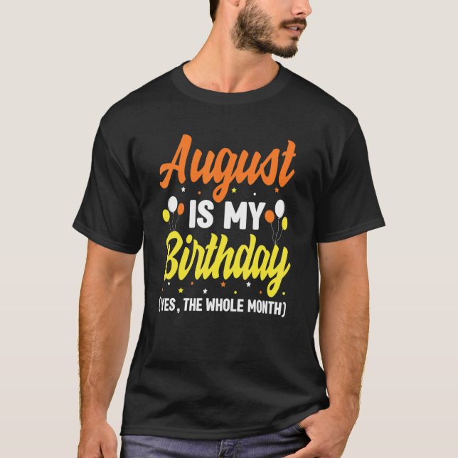 August Is My Birthday Yes The Whole Month August B T-Shirt (Front)