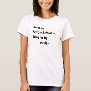 Auntie Em,Hate you, hate Kansas.Taking the dog.... T-Shirt