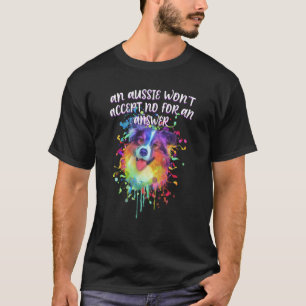 Aussie Wont Accept No for Answer Australian Shephe T-Shirt