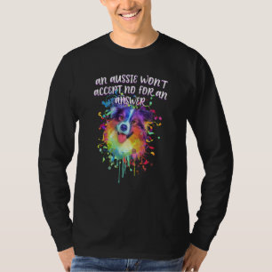 Aussie Wont Accept No for Answer Australian Shephe T-Shirt