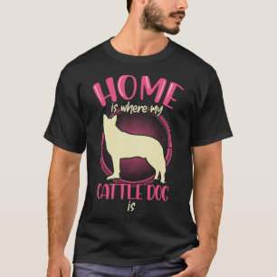Australian Cattle Dog is my home Queensland Heeler T-Shirt