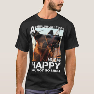 Australian Cattle Dog Makes Me Happy You Not So Mu T-Shirt