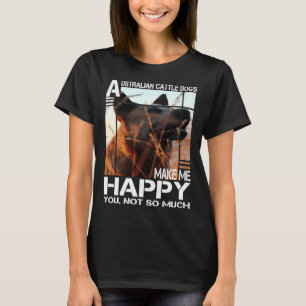 Australian Cattle Dog Makes Me Happy You Not So Mu T-Shirt