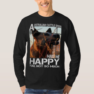 Australian Cattle Dog Makes Me Happy You Not So Mu T-Shirt