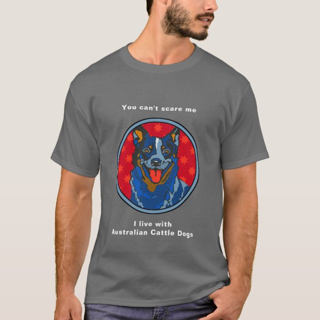Australian Cattle Dog - You Can't Scare Me T-Shirt (Front)