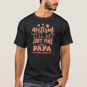 Autism I'll be fine with a papa like mine   T-Shirt