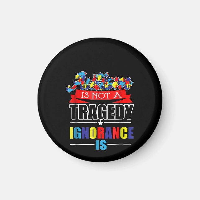 Autistic | Autism Is Not A  Tragedy Ignorance Is Magnet (Front)