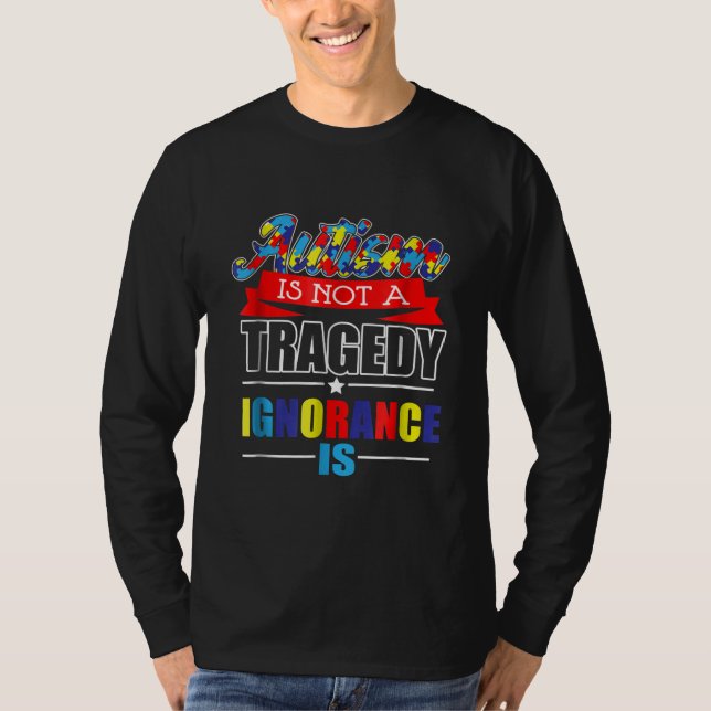 Autistic | Autism Is Not A  Tragedy Ignorance Is T-Shirt (Front)